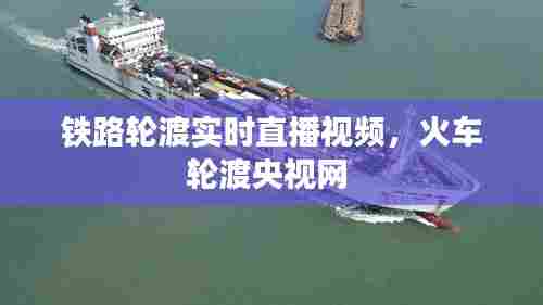 铁路轮渡实时直播视频，火车轮渡央视网 