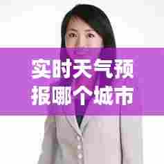 实时天气预报哪个城市，实时天气预报哪个好用哪个最准确 