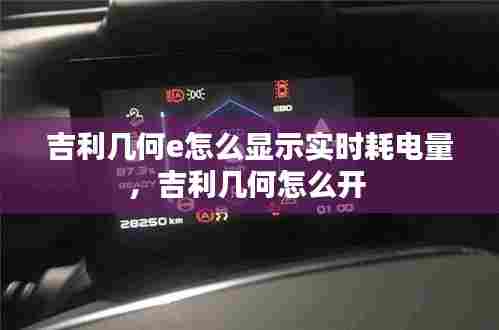吉利几何e怎么显示实时耗电量，吉利几何怎么开 
