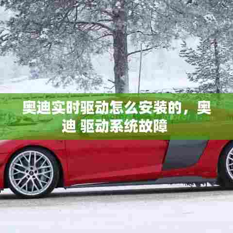 奥迪实时驱动怎么安装的，奥迪 驱动系统故障 