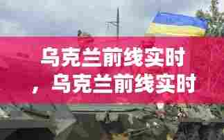 乌克兰前线实时，乌克兰前线实时转播 