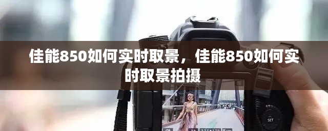 佳能850如何实时取景，佳能850如何实时取景拍摄 