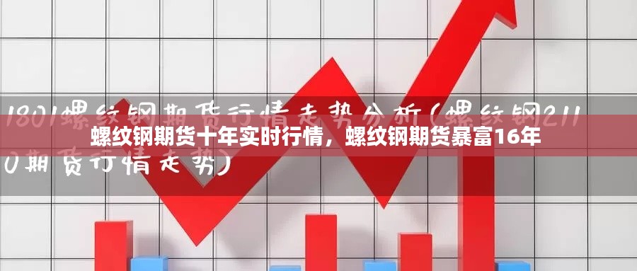 螺纹钢期货十年实时行情，螺纹钢期货暴富16年 
