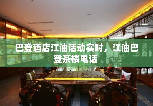 巴登酒店江油活动实时，江油巴登茶楼电话 