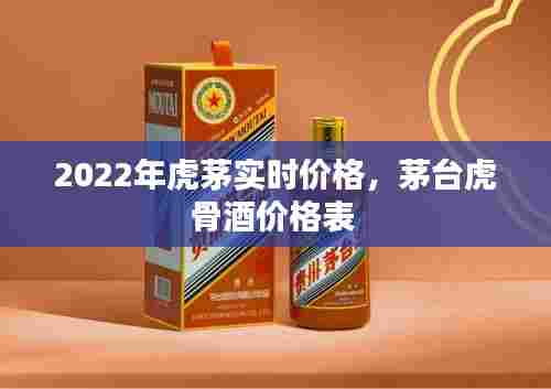 2022年虎茅实时价格，茅台虎骨酒价格表 