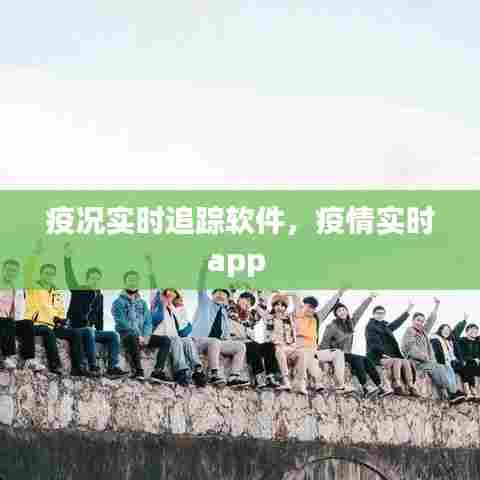 疫况实时追踪软件，疫情实时app 