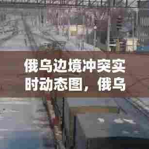 俄乌边境冲突实时动态图，俄乌边境局势紧张 