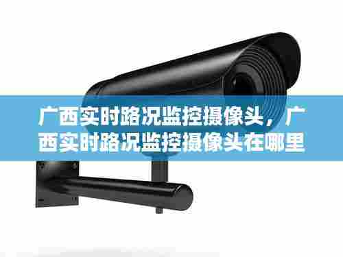 广西实时路况监控摄像头，广西实时路况监控摄像头在哪里 