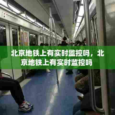 北京地铁上有实时监控吗，北京地铁上有实时监控吗 