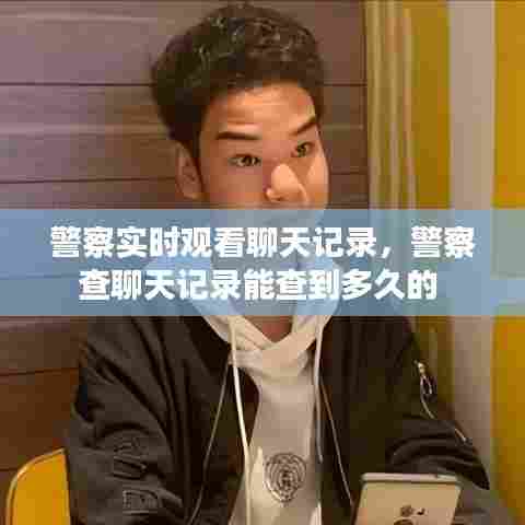 警察实时观看聊天记录，警察查聊天记录能查到多久的 