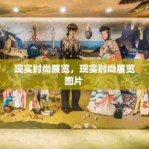 现实时尚展览，现实时尚展览图片 