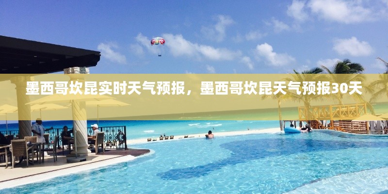 墨西哥坎昆实时天气预报，墨西哥坎昆天气预报30天 