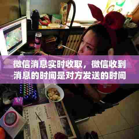 微信消息实时收取，微信收到消息的时间是对方发送的时间吗 