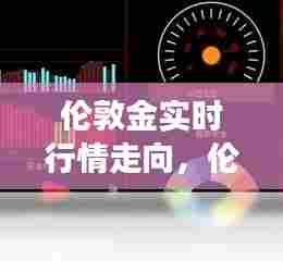 伦敦金实时行情走向，伦敦金实时交易行情 