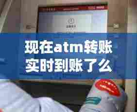 现在atm转账实时到账了么，atm现在转账多久到账 