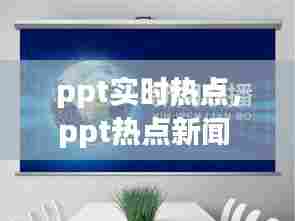 ppt实时热点，ppt热点新闻 