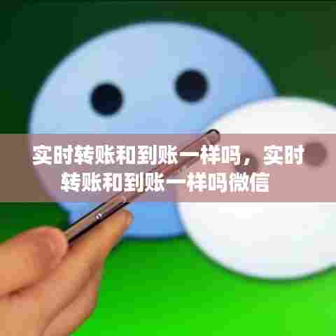 实时转账和到账一样吗，实时转账和到账一样吗微信 