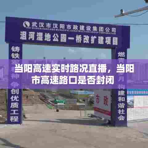 当阳高速实时路况直播，当阳市高速路口是否封闭 