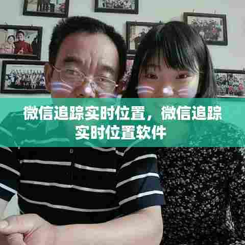 微信追踪实时位置，微信追踪实时位置软件 