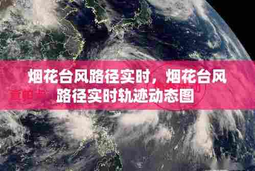 烟花台风路径实时，烟花台风路径实时轨迹动态图 