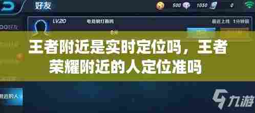 王者附近是实时定位吗，王者荣耀附近的人定位准吗 