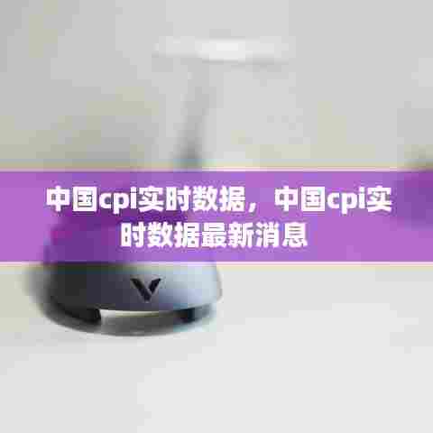 中国cpi实时数据，中国cpi实时数据最新消息 