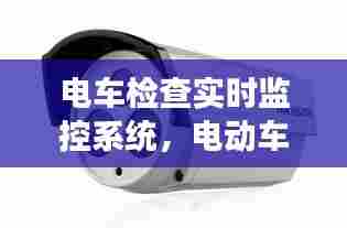 电车检查实时监控系统，电动车监控器管用吗 