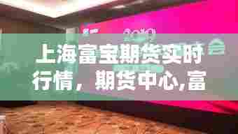 上海富宝期货实时行情，期货中心,富宝资讯 