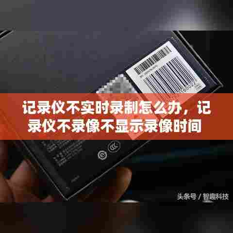 记录仪不实时录制怎么办，记录仪不录像不显示录像时间 