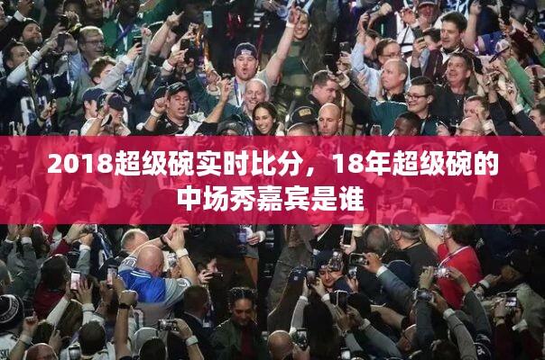 2018超级碗实时比分，18年超级碗的中场秀嘉宾是谁 