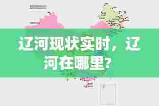 辽河现状实时，辽河在哪里? 