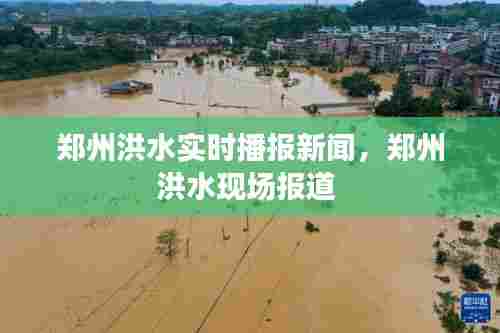 郑州洪水实时播报新闻，郑州洪水现场报道 