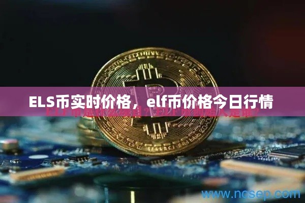 ELS币实时价格，elf币价格今日行情 