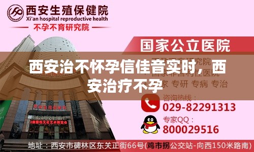 西安治不怀孕信佳音实时，西安治疗不孕 