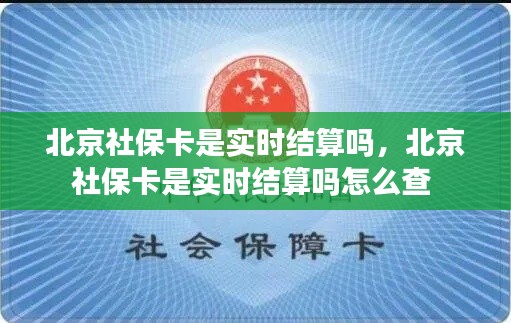 北京社保卡是实时结算吗，北京社保卡是实时结算吗怎么查 