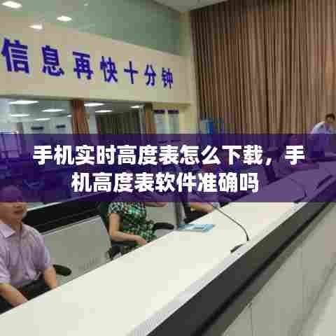 手机实时高度表怎么下载，手机高度表软件准确吗 