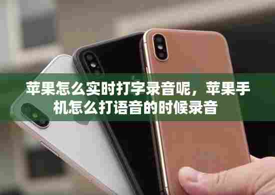 苹果怎么实时打字录音呢，苹果手机怎么打语音的时候录音 
