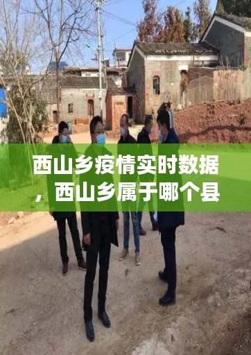 西山乡疫情实时数据，西山乡属于哪个县 