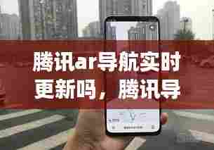 腾讯ar导航实时更新吗，腾讯导航ar实景导航怎么用 