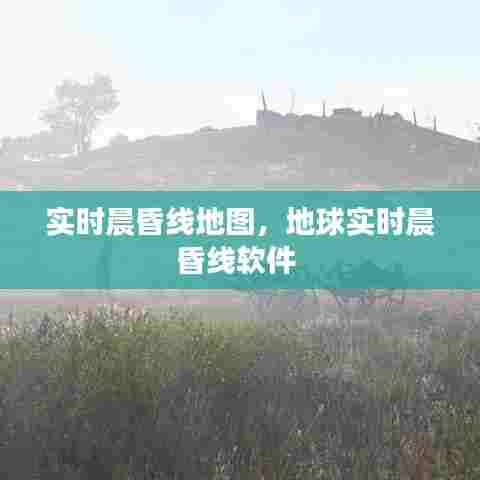 实时晨昏线地图，地球实时晨昏线软件 