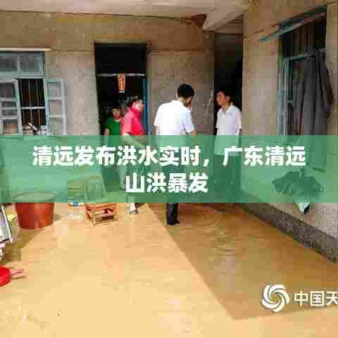 清远发布洪水实时，广东清远山洪暴发 