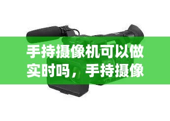 手持摄像机可以做实时吗，手持摄像机可以做实时吗怎么设置 