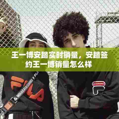 王一博安踏实时销量，安踏签约王一博销量怎么样 