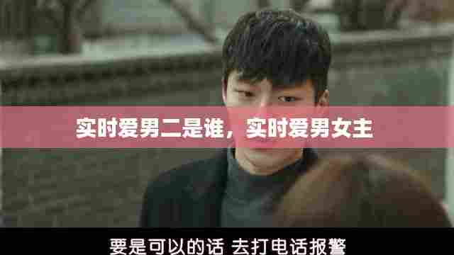 实时爱男二是谁，实时爱男女主 