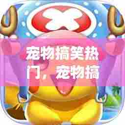 宠物搞笑热门，宠物搞笑热门游戏 