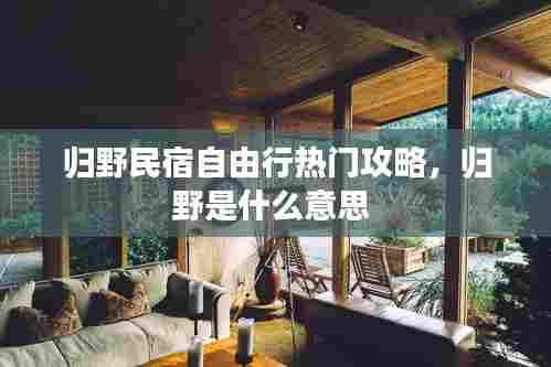 归野民宿自由行热门攻略，归野是什么意思 