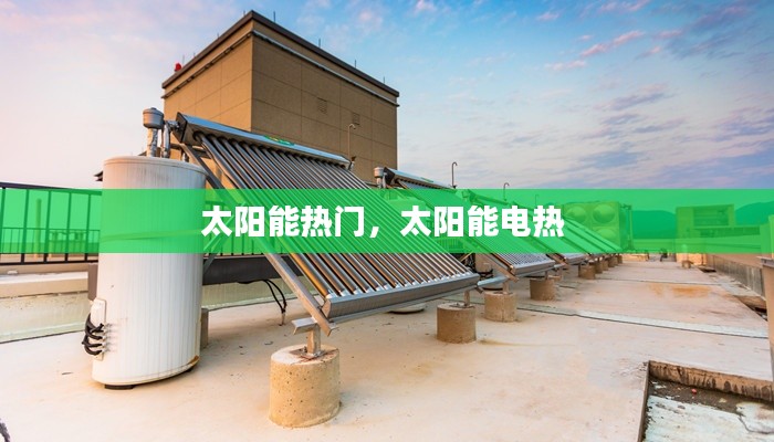 太阳能热门，太阳能电热 