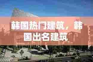韩国热门建筑，韩国出名建筑 