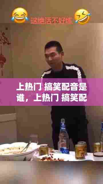 上热门 搞笑配音是谁，上热门 搞笑配音是谁配的 