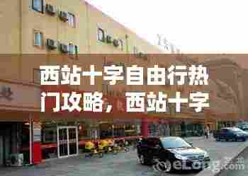 西站十字自由行热门攻略，西站十字附近的宾馆 